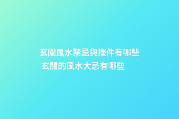 玄關風水禁忌與擺件有哪些 玄關的風水大忌有哪些